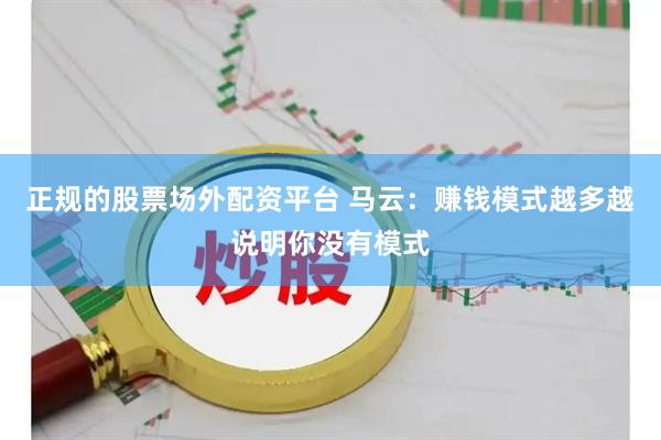 正规的股票场外配资平台 马云：赚钱模式越多越说明你没有模式