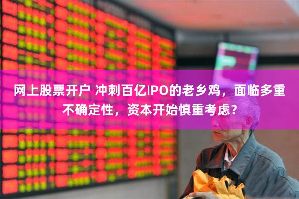 网上股票开户 冲刺百亿IPO的老乡鸡，面临多重不确定性，资本开始慎重考虑？