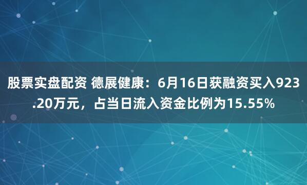 股票实盘配资 德展健康：6月16日获融资买入923.20万元，占当日流入资金比例为15.55%
