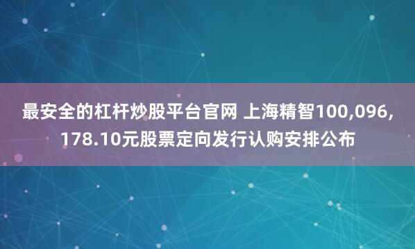 最安全的杠杆炒股平台官网 上海精智100,096,178.10元股票定向发行认购安排公布