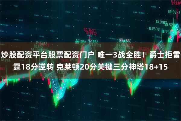 炒股配资平台股票配资门户 唯一3战全胜！爵士拒雷霆18分逆转 克莱顿20分关键三分神塔18+15