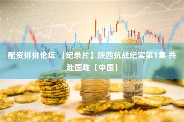 配资排排论坛 【纪录片】陕西抗战纪实第1集 共赴国难【中国】