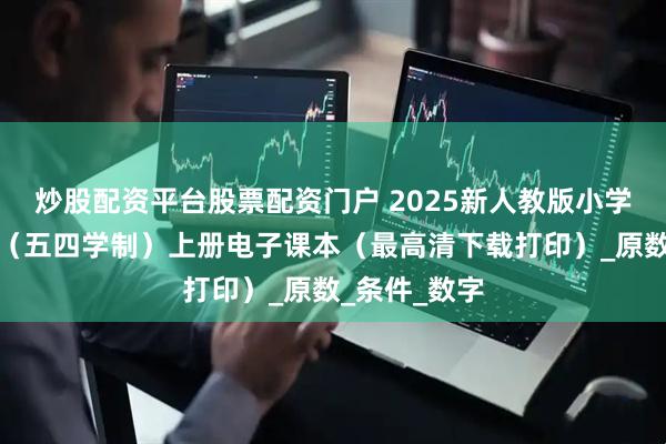 炒股配资平台股票配资门户 2025新人教版小学六年级数学(五四学制)上册电子课本(最高清下载打印)_原数_条件_数字