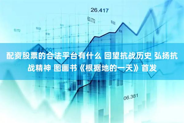 配资股票的合法平台有什么 回望抗战历史 弘扬抗战精神 图画书《根据地的一天》首发