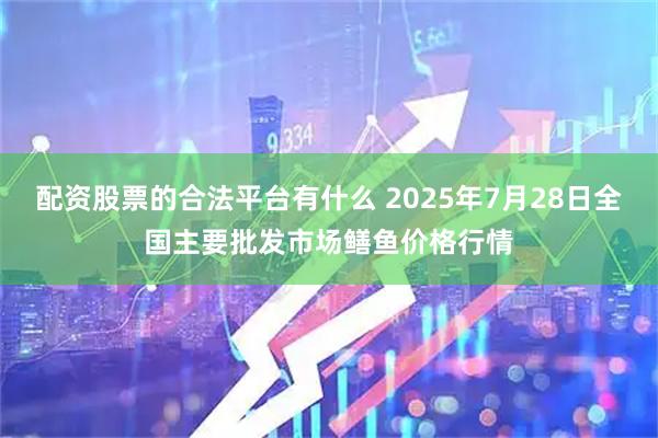 配资股票的合法平台有什么 2025年7月28日全国主要批发市场鳝鱼价格行情