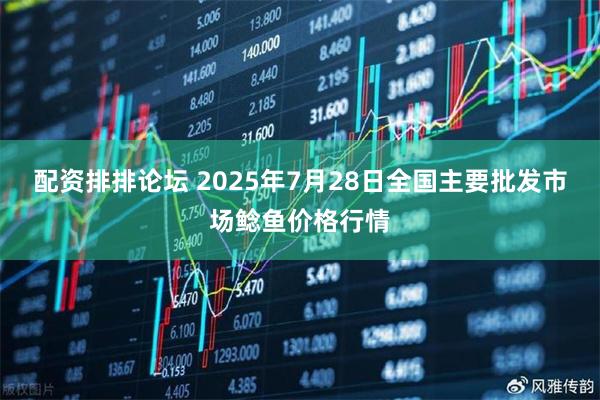 配资排排论坛 2025年7月28日全国主要批发市场鲶鱼价格行情