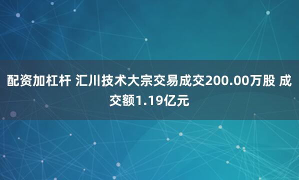 配资加杠杆 汇川技术大宗交易成交200.00万股 成交额1.19亿元