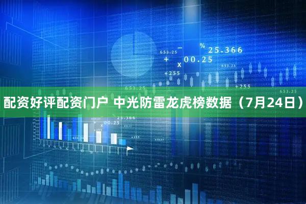 配资好评配资门户 中光防雷龙虎榜数据（7月24日）