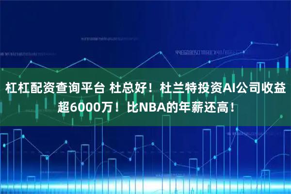 杠杠配资查询平台 杜总好！杜兰特投资AI公司收益超6000万！比NBA的年薪还高！
